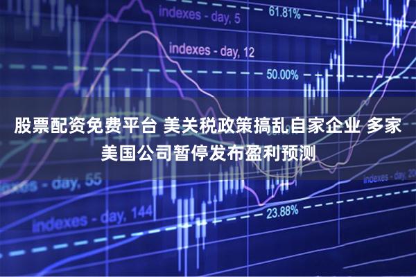 股票配资免费平台 美关税政策搞乱自家企业 多家美国公司暂停发布盈利预测